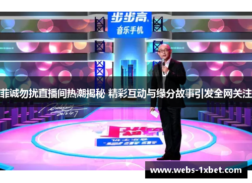 菲诚勿扰直播间热潮揭秘 精彩互动与缘分故事引发全网关注