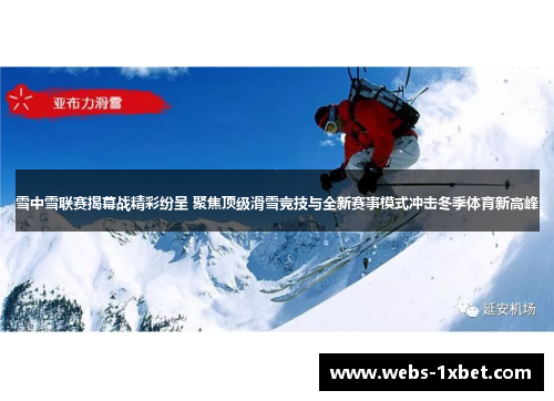 雪中雪联赛揭幕战精彩纷呈 聚焦顶级滑雪竞技与全新赛事模式冲击冬季体育新高峰